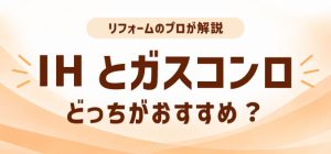 IHとガスコンロどっちがおすすめ？違いと選び方をリフォームのプロが解説