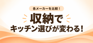各メーカーを比較！収納でキッチン選びが変わる！