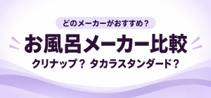 お風呂リフォームはどのメーカーがおすすめ？【クリナップ？タカラスタンダード？】