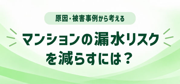 マンションの漏水リスクを減らすには？原因・被害事例と配管更新の必要性
